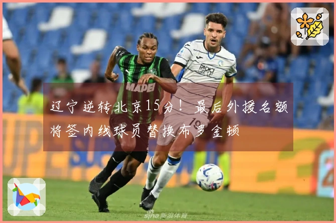 辽宁逆转北京15分！最后外援名额将签内线球员替换布罗金顿