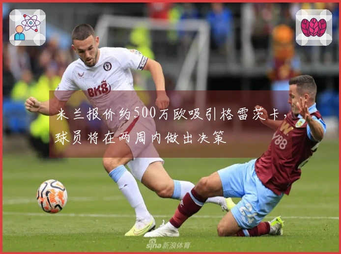 米兰报价约500万欧吸引格雷茨卡，球员将在两周内做出决策