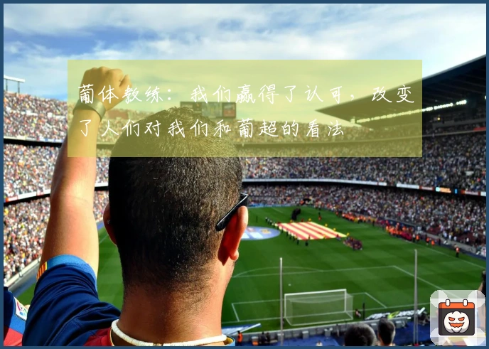 葡体教练：我们赢得了认可，改变了人们对我们和葡超的看法