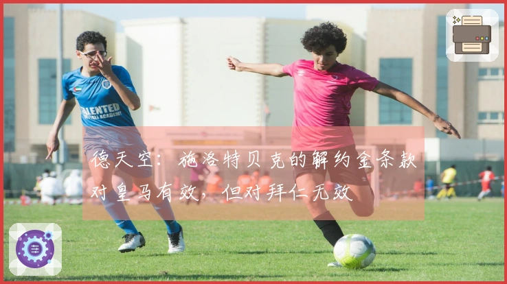 德天空：施洛特贝克的解约金条款对皇马有效，但对拜仁无效