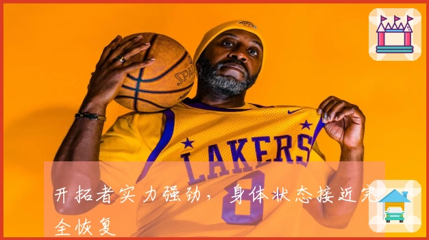 开拓者实力强劲，身体状态接近完全恢复
