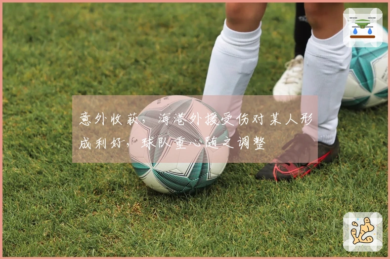 意外收获，海港外援受伤对某人形成利好，球队重心随之调整