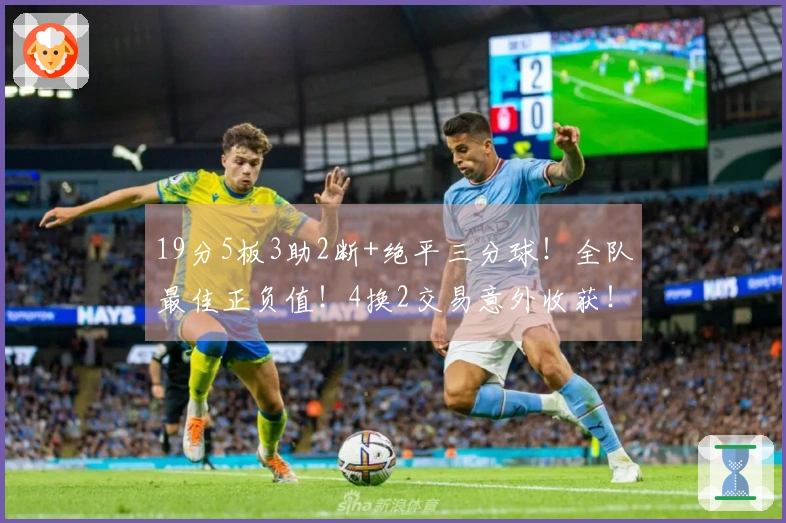 19分5板3助2断+绝平三分球！全队最佳正负值！4换2交易意外收获！