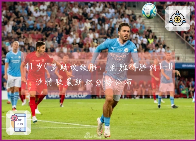 41岁C罗助攻致胜，利雅得胜利1-0，沙特联最新积分榜公布