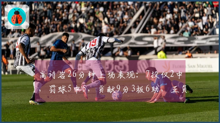 高诗岩26分钟上场表现：7投仅2中，罚球5中5，贡献9分3板6助，正负值为-9