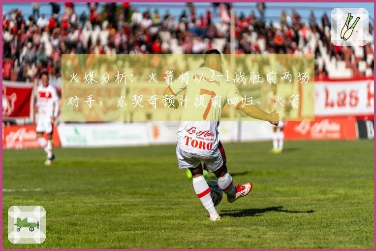 火媒分析：火箭将以2-1战胜前两场对手，东契奇预计提前回归，火箭获胜G6逼退湖人