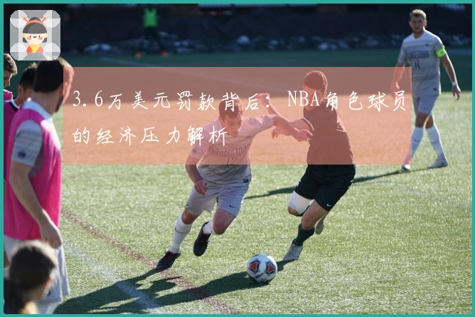 3.6万美元罚款背后：NBA角色球员的经济压力解析