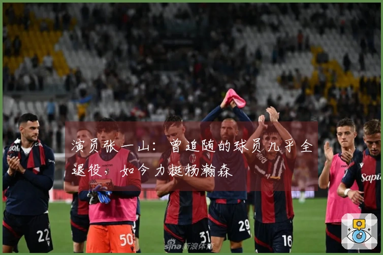 演员张一山：曾追随的球员几乎全退役，如今力挺杨瀚森