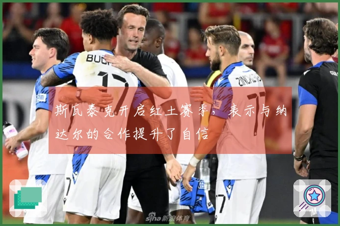 斯瓦泰克开启红土赛季，表示与纳达尔的合作提升了自信