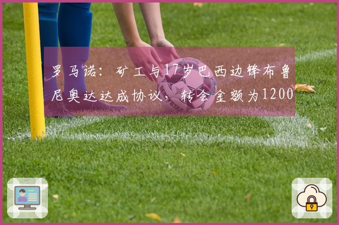 罗马诺：矿工与17岁巴西边锋布鲁尼奥达达成协议，转会金额为1200万欧元