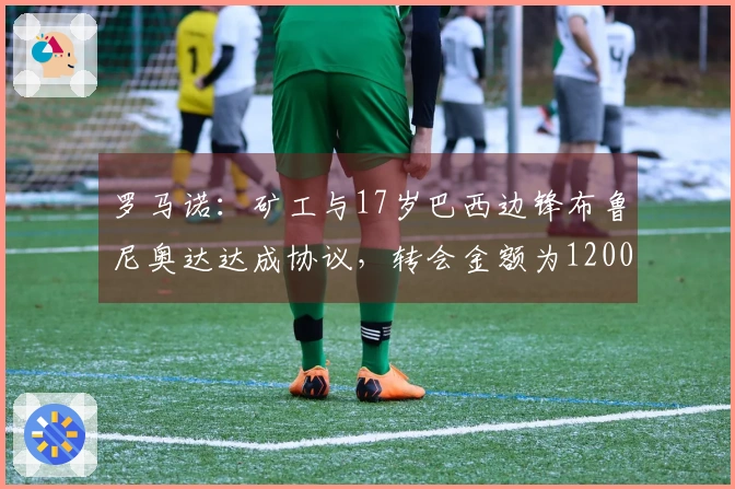 罗马诺：矿工与17岁巴西边锋布鲁尼奥达达成协议，转会金额为1200万欧元