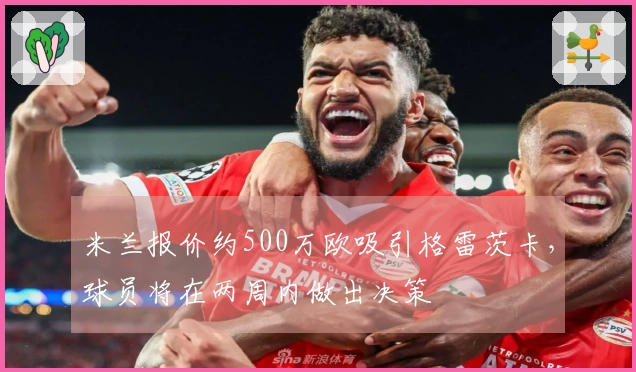 米兰报价约500万欧吸引格雷茨卡，球员将在两周内做出决策