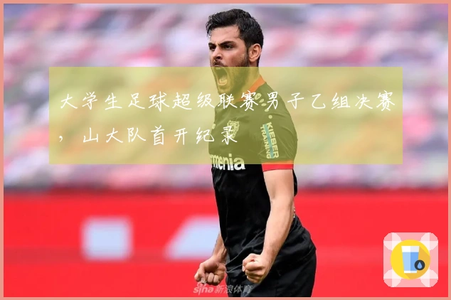 大学生足球超级联赛男子乙组决赛，山大队首开纪录