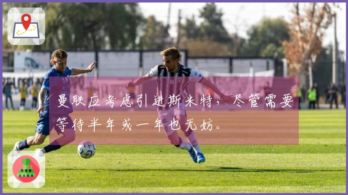曼联应考虑引进斯米特，尽管需要等待半年或一年也无妨。